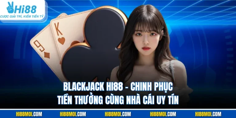 Blackjack HI88 - Chinh Phục Tiền Thưởng Cùng Nhà Cái Uy Tín