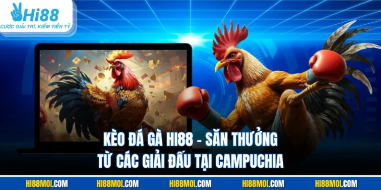 Kèo Đá Gà HI88 - Săn Thưởng Từ Các Giải Đấu Tại Campuchia