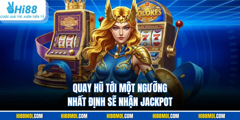 Quay hũ tới một ngưỡng nhất định sẽ nhận Jackpot