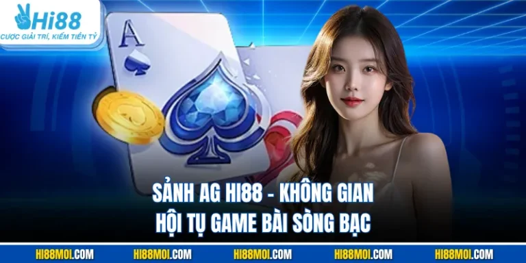 Sảnh AG HI88 - Không Gian Hội Tụ Game Bài Sòng Bạc