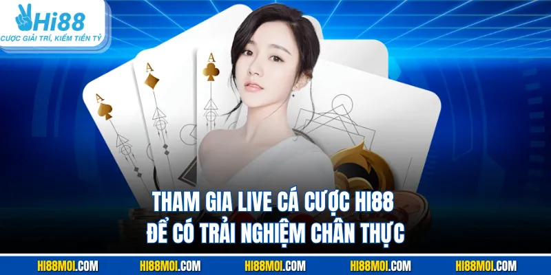 Tham gia live cá cược HI88 để có trải nghiệm chân thực